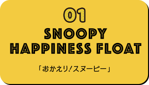 01 SNOOPY HAPPINESS FLOAT 「おかえり!スヌーピー」