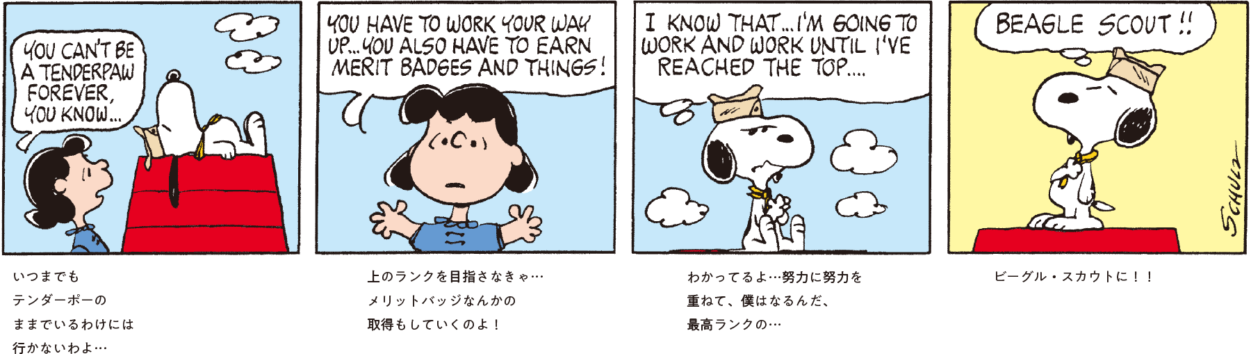 いつまでもテンダーポーのままでいるわけには行かないわよ… 上のランクを目指さなきゃ…メリットバッジなんかの取得もしていくのよ！ わかってるよ…努力に努力を重ねて、僕はなるんだ、最高ランクの… ビーグル・スカウトに！！