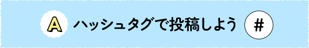 A ハッシュタグで投稿しよう