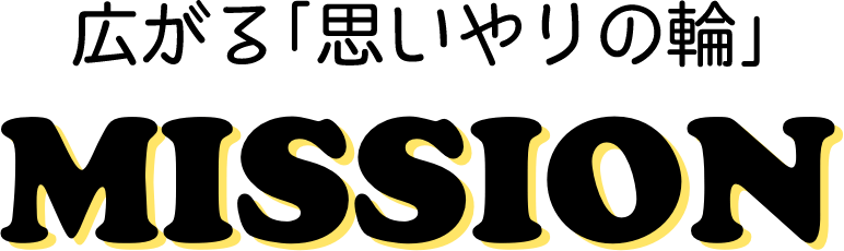 広がる「思いやりの輪」 MISSION